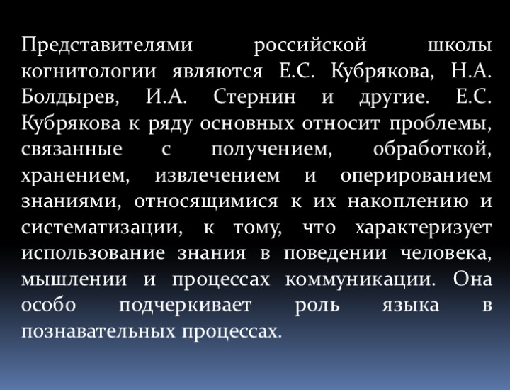 Представителями российской школы когнитологии являются Е.С. Кубрякова, Н.А. Болдырев, И.А. Стернин и другие. Е.С.